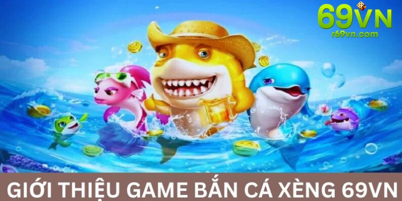 Bắn cá xèng 69VN - Giới thiệu tổng quan sảnh game hay nhất