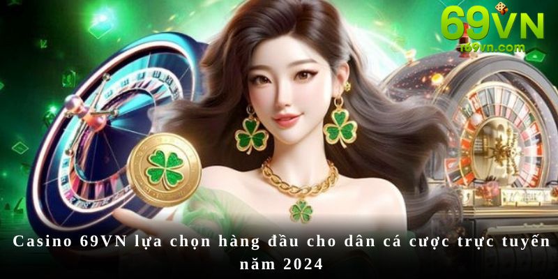 Casino 69VN lựa chọn hàng đầu cho dân cá cược trực tuyến năm 2024